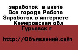  заработок  в инете - Все города Работа » Заработок в интернете   . Кемеровская обл.,Гурьевск г.